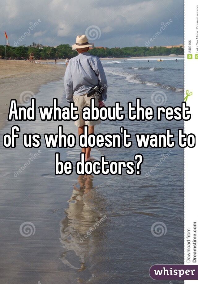 And what about the rest of us who doesn't want to be doctors? 