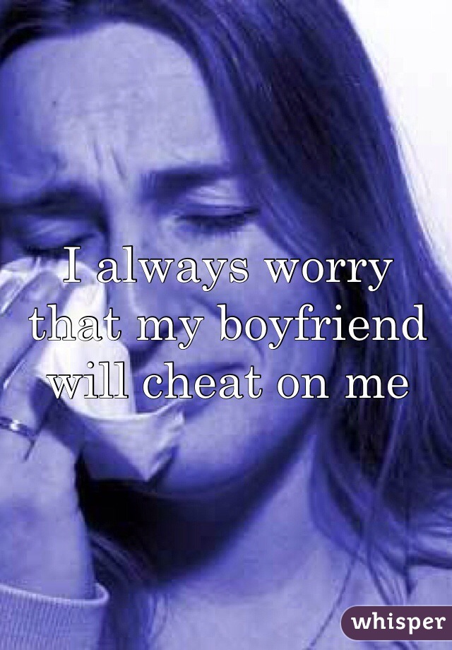 I always worry that my boyfriend will cheat on me 