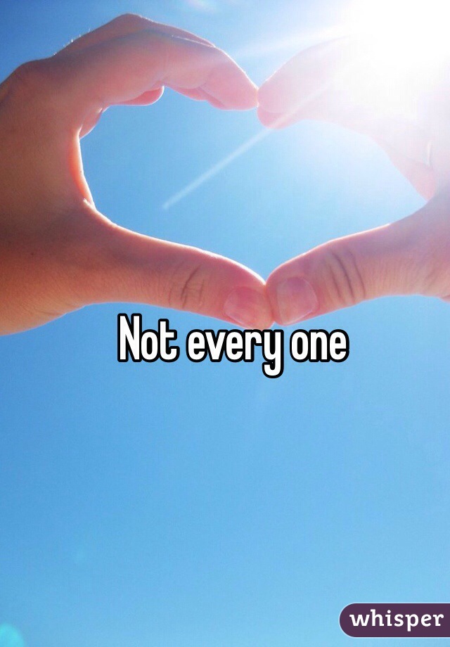 Not every one
