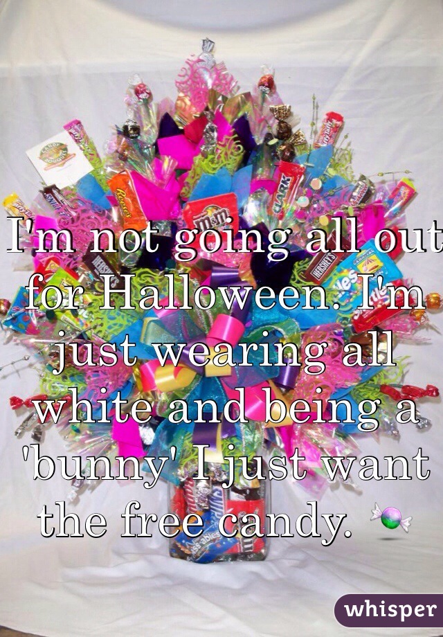I'm not going all out for Halloween. I'm just wearing all white and being a 'bunny' I just want the free candy. 🍬