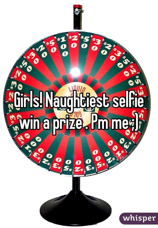 Girls! Naughtiest selfie win a prize . Pm me ;)