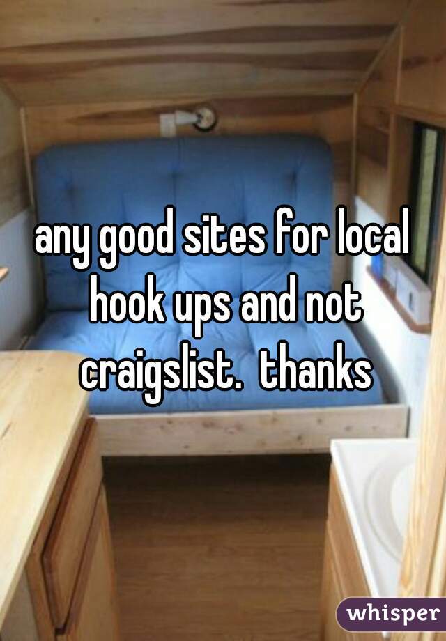 any good sites for local hook ups and not craigslist.  thanks