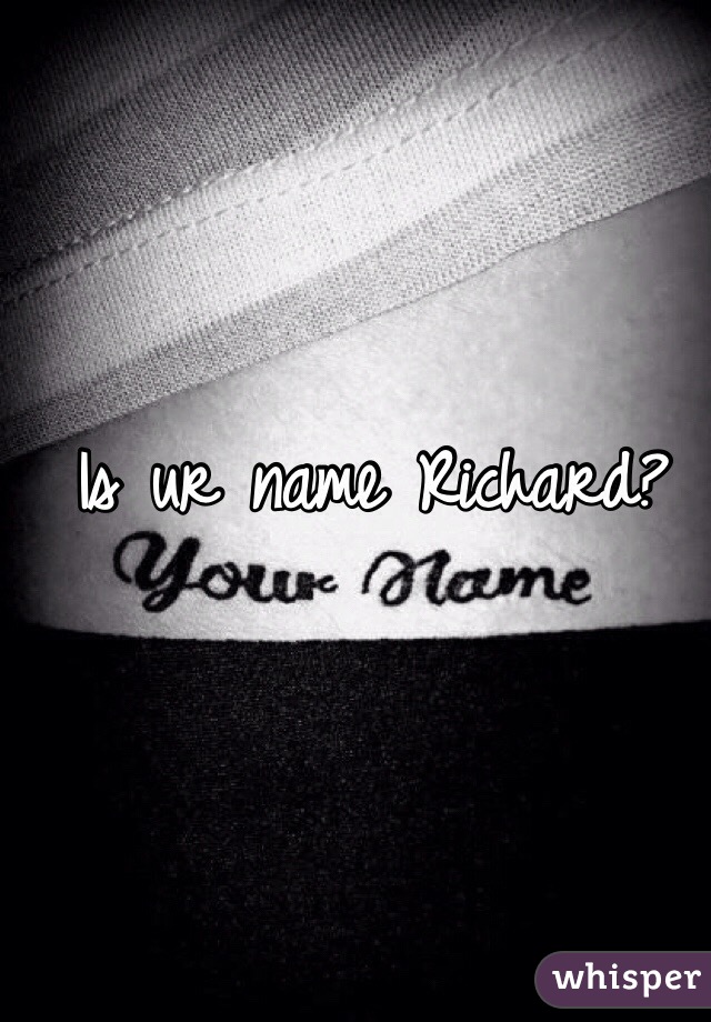 Is ur name Richard?