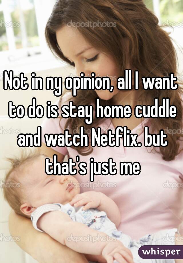 Not in ny opinion, all I want to do is stay home cuddle and watch Netflix. but that's just me