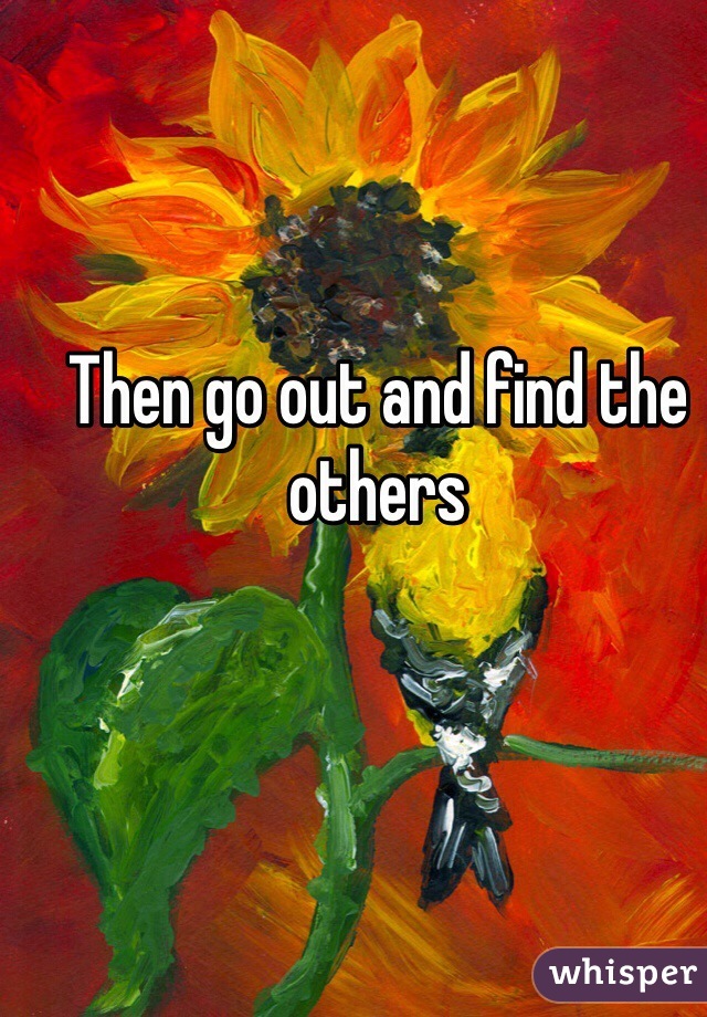 Then go out and find the others 