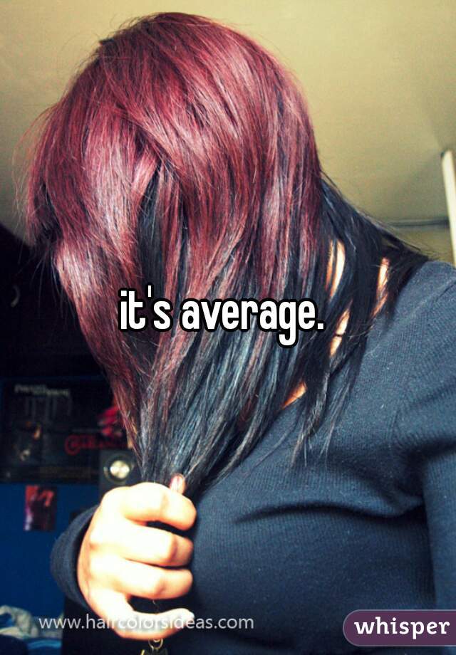 it's average. 