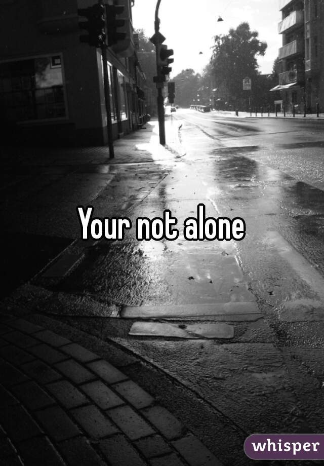 Your not alone