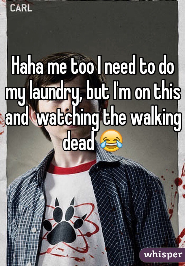 Haha me too I need to do my laundry, but I'm on this and  watching the walking dead 😂