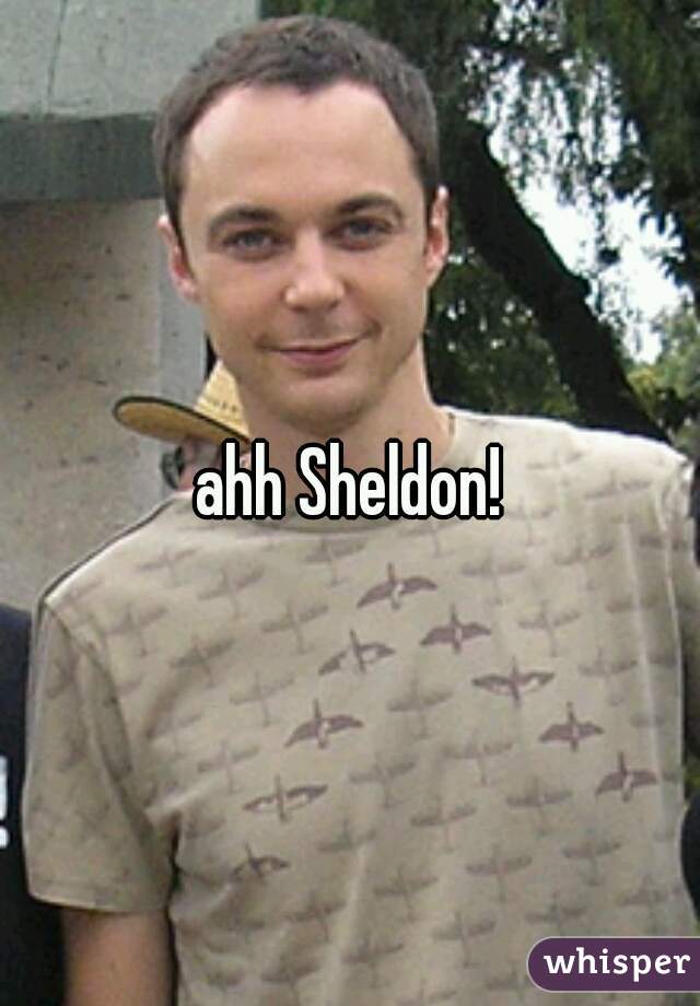 ahh Sheldon!