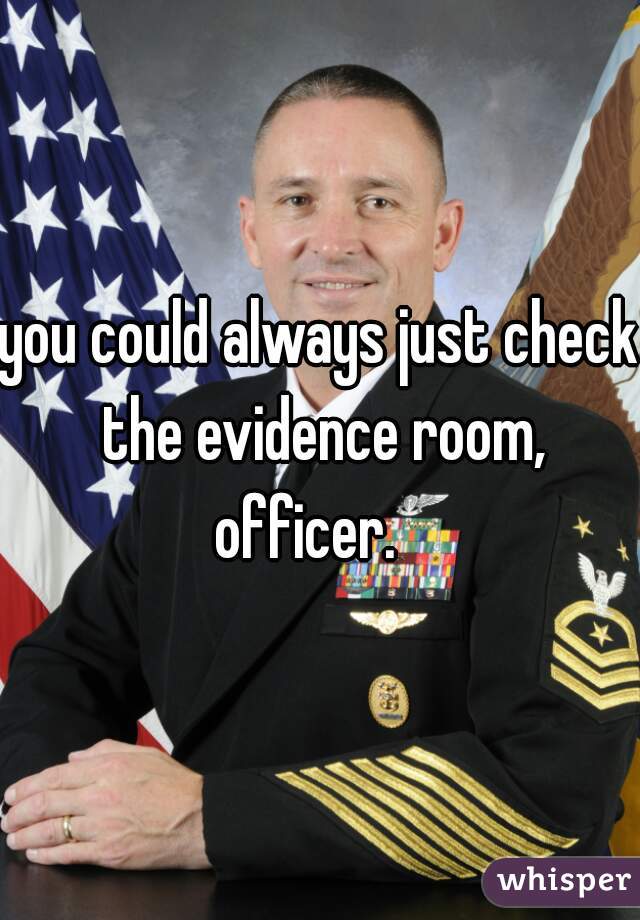 you could always just check the evidence room, officer.   
