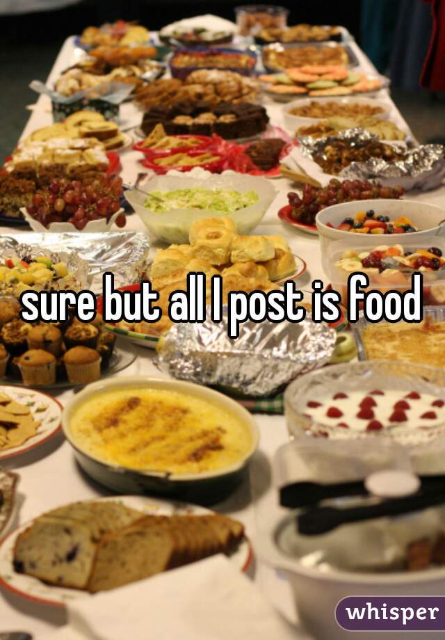 sure but all I post is food