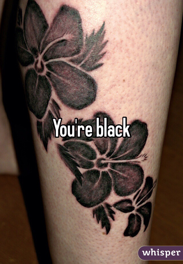 You're black