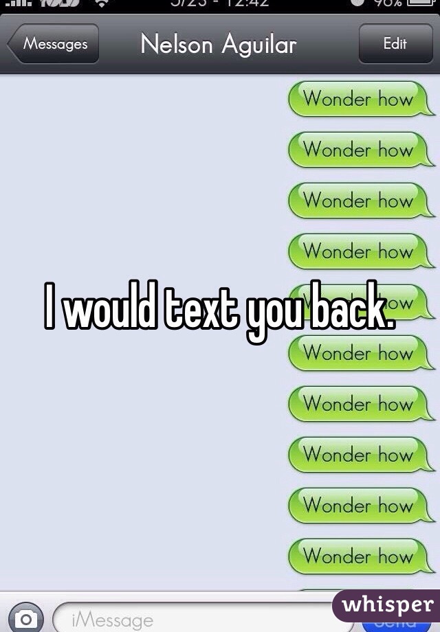 I would text you back. 