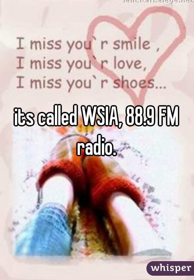 its called WSIA, 88.9 FM radio. 