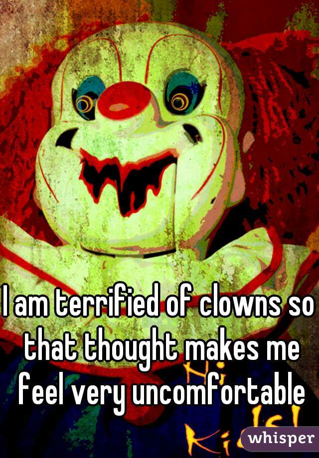 I am terrified of clowns so that thought makes me feel very uncomfortable