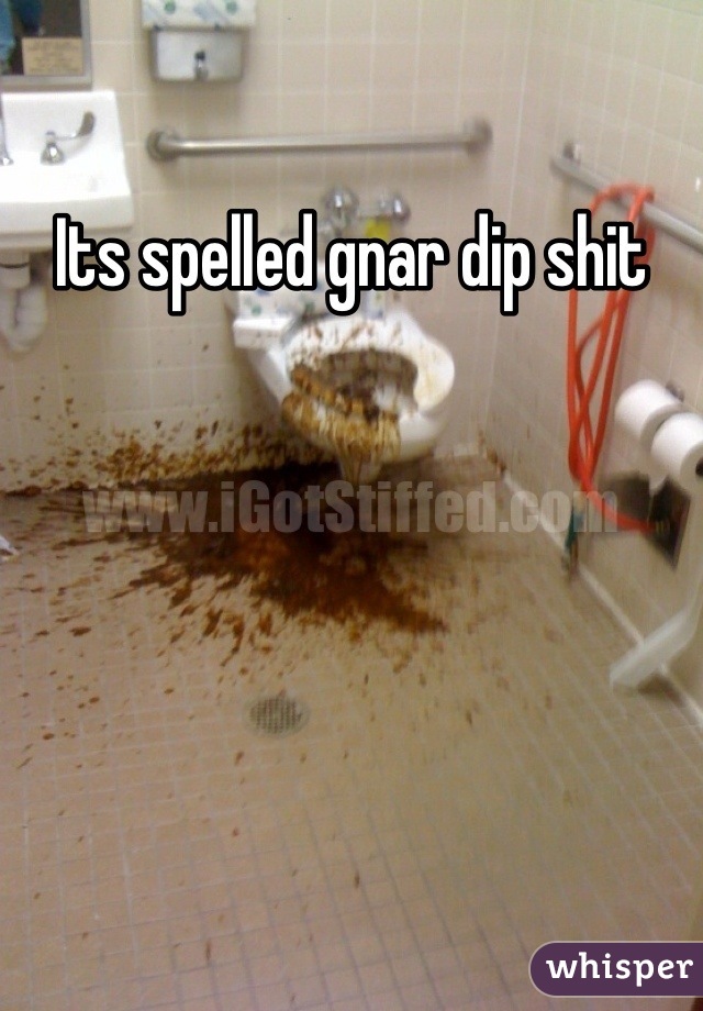 Its spelled gnar dip shit