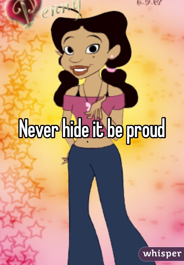 Never hide it be proud