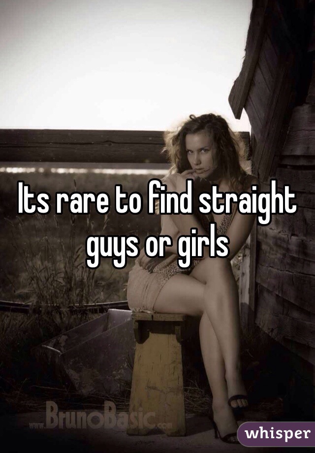 Its rare to find straight guys or girls