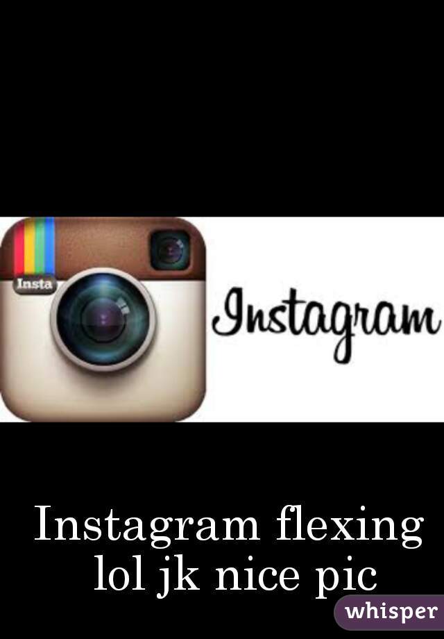 Instagram flexing lol jk nice pic