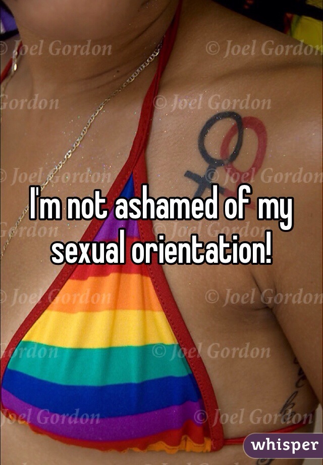 I'm not ashamed of my sexual orientation!