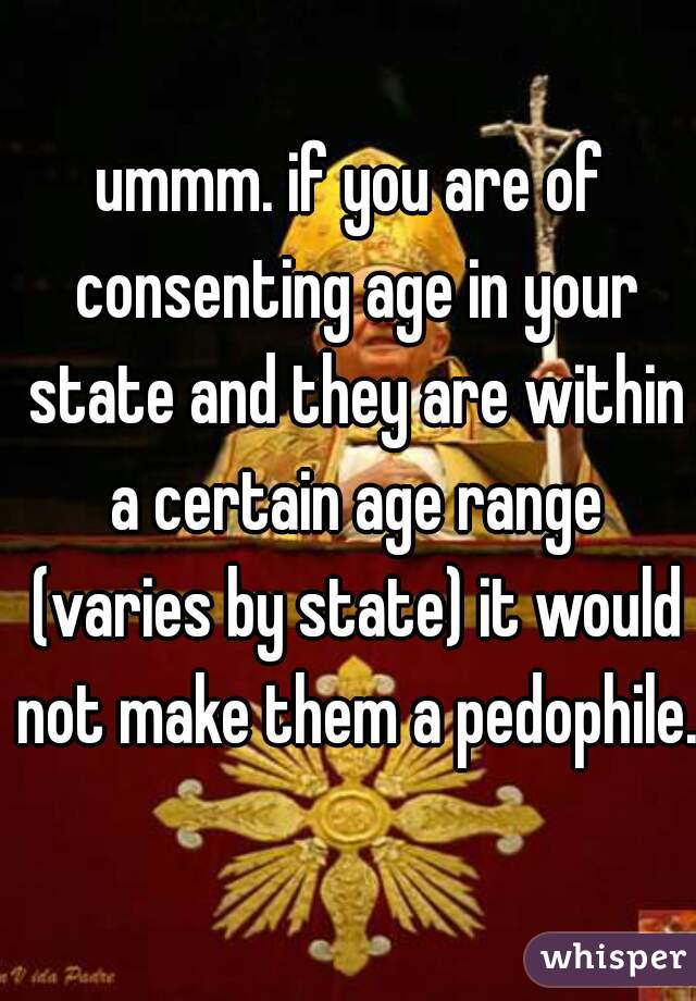 ummm. if you are of consenting age in your state and they are within a certain age range (varies by state) it would not make them a pedophile. 