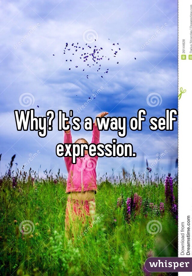 Why? It's a way of self expression. 