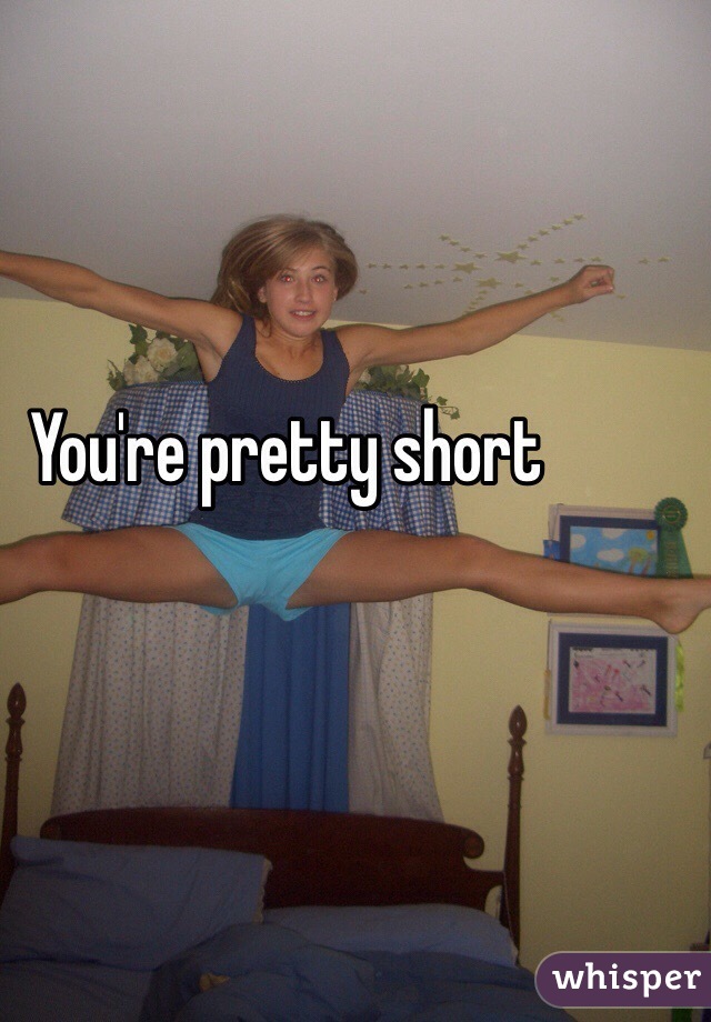 You're pretty short 