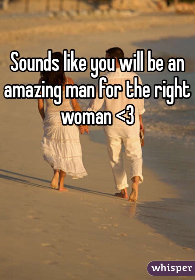 Sounds like you will be an amazing man for the right woman <3