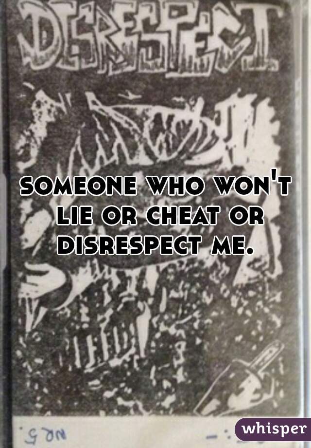 someone who won't lie or cheat or disrespect me. 