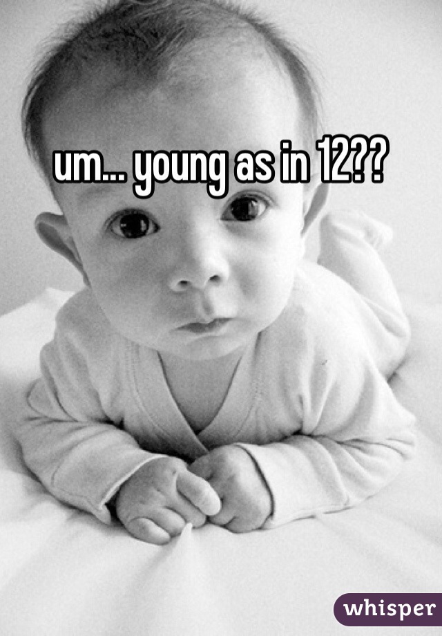 um... young as in 12?? 
