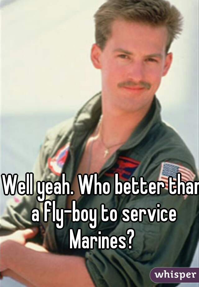 Well yeah. Who better than a fly-boy to service Marines? 