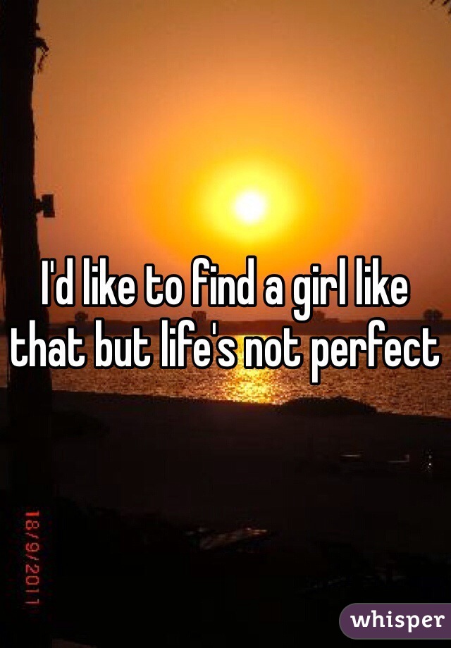 I'd like to find a girl like that but life's not perfect