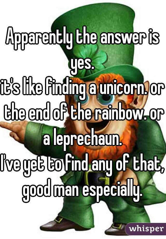 Apparently the answer is yes. 
it's like finding a unicorn. or the end of the rainbow. or a leprechaun. 
I've yet to find any of that, good man especially. 