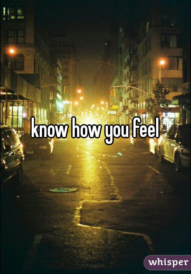 know how you feel