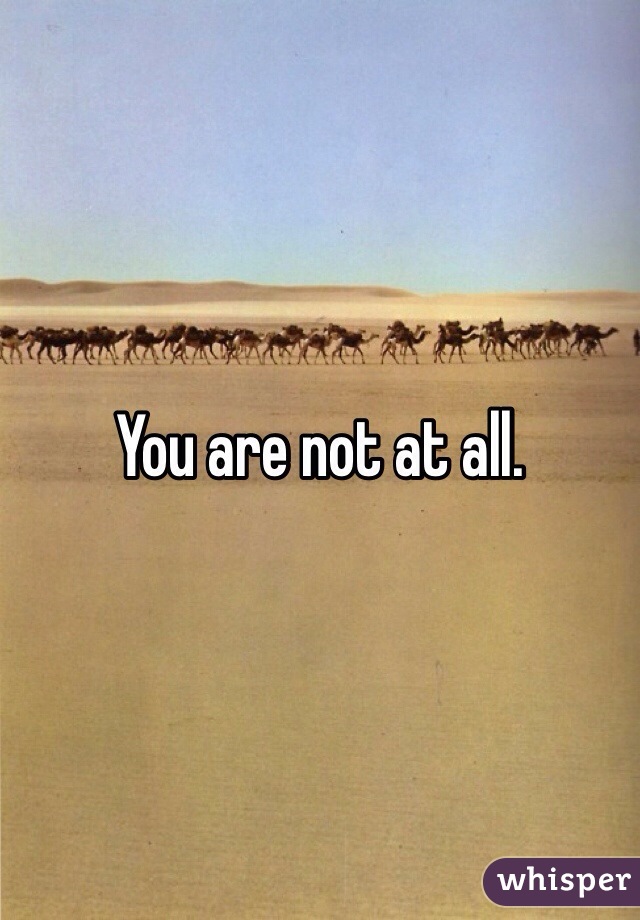 You are not at all. 