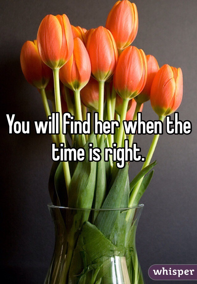 You will find her when the time is right.