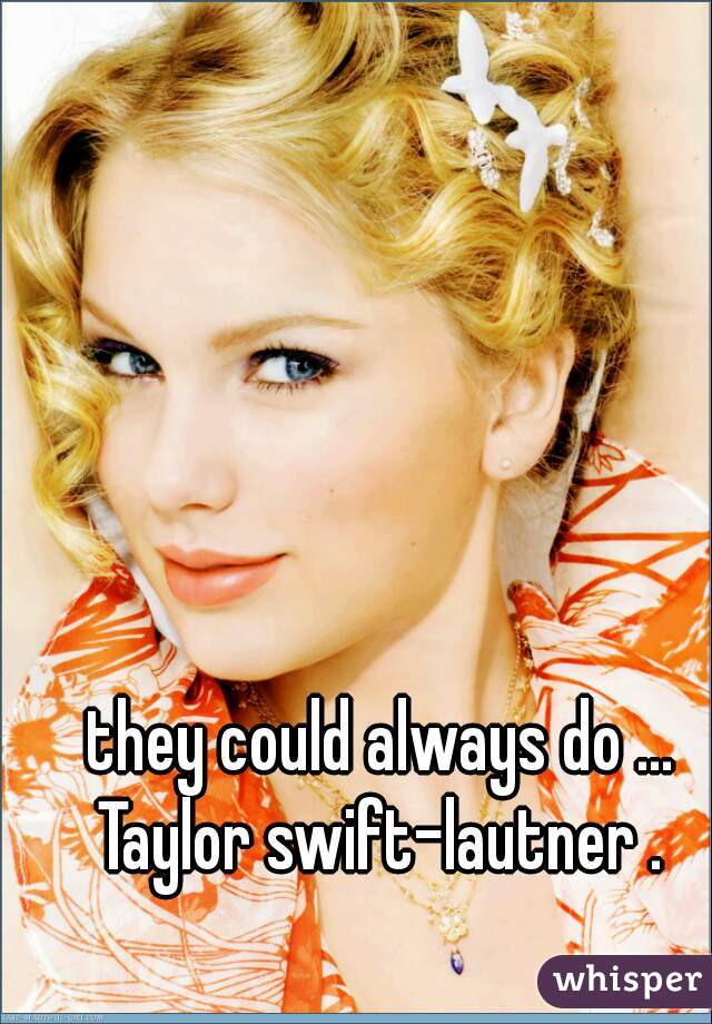 they could always do ... Taylor swift-lautner . 