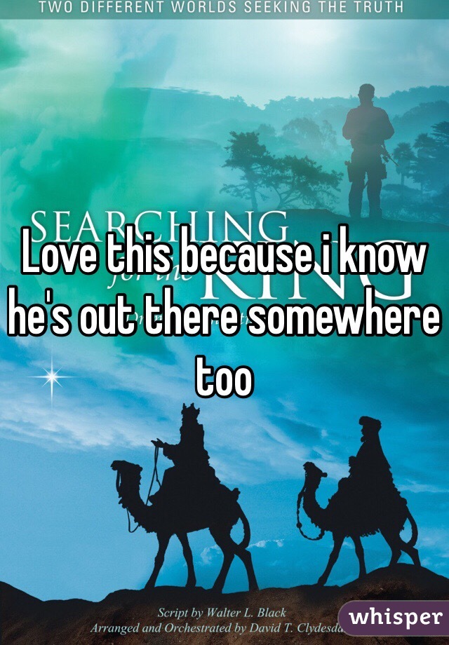 Love this because i know he's out there somewhere too 