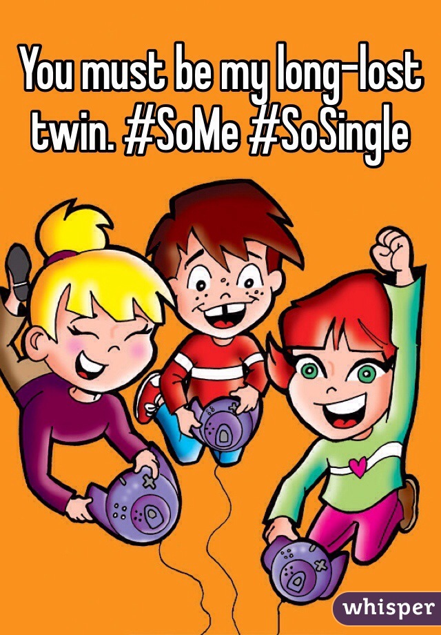 You must be my long-lost twin. #SoMe #SoSingle