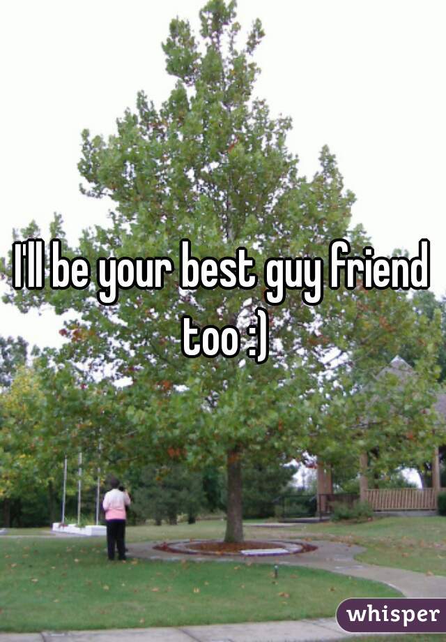 I'll be your best guy friend too :)