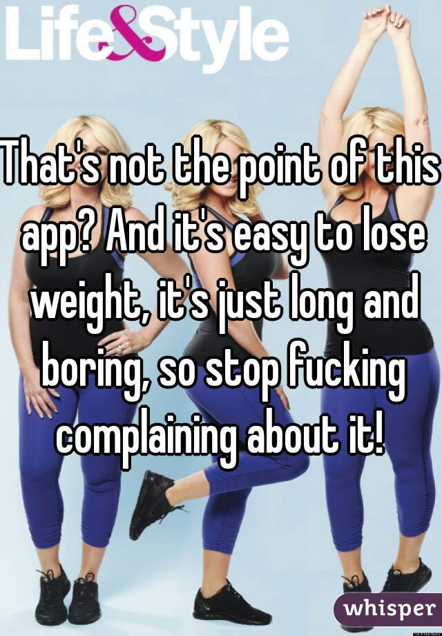 That's not the point of this app? And it's easy to lose weight, it's just long and boring, so stop fucking complaining about it! 