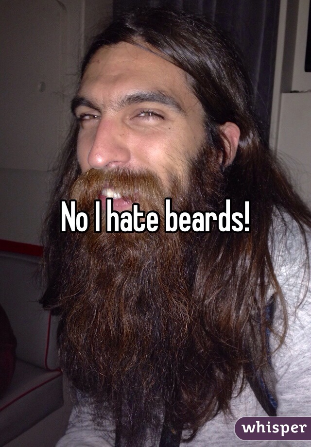 No I hate beards!