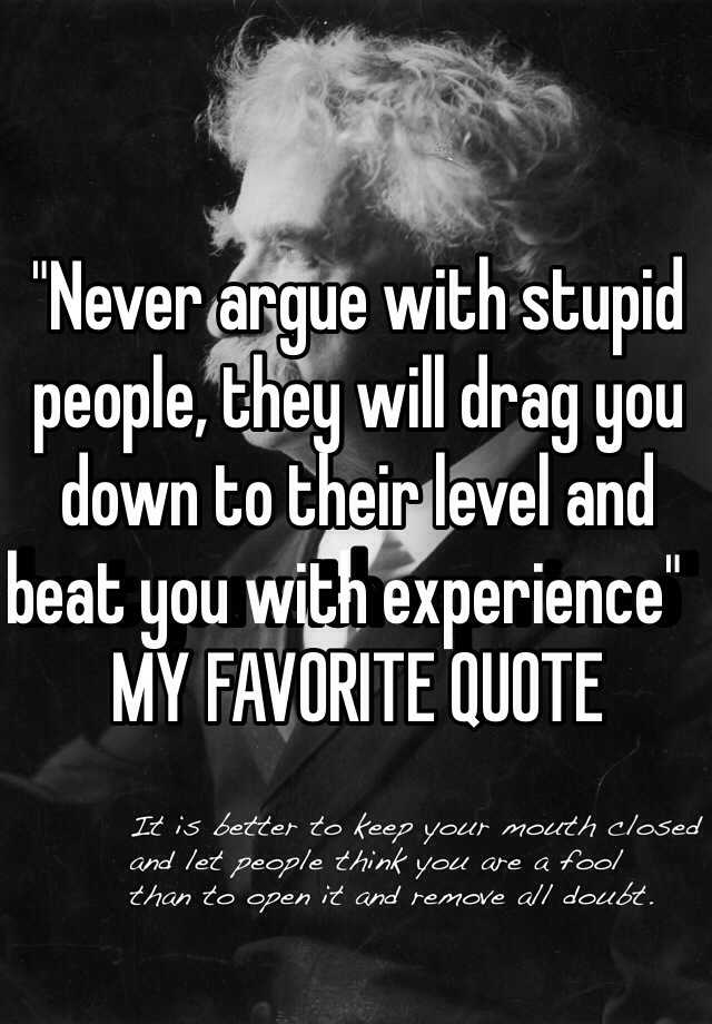 never-argue-with-stupid-people-they-will-drag-you-down-to-their-level