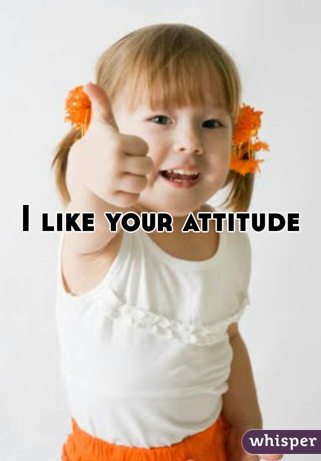 I like your attitude