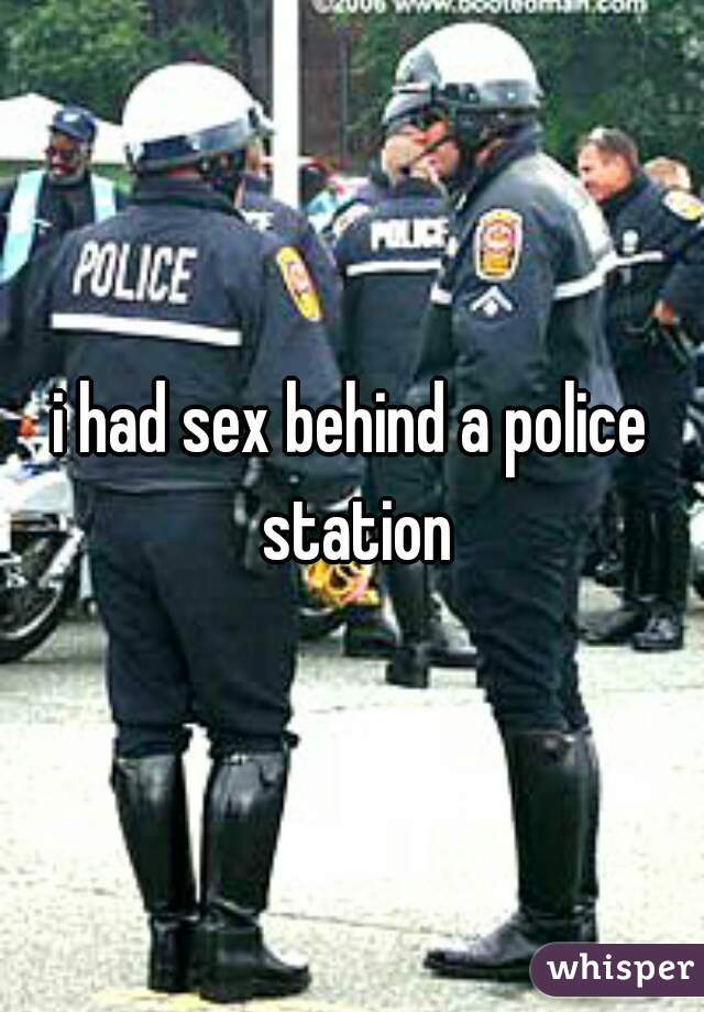 i had sex behind a police station