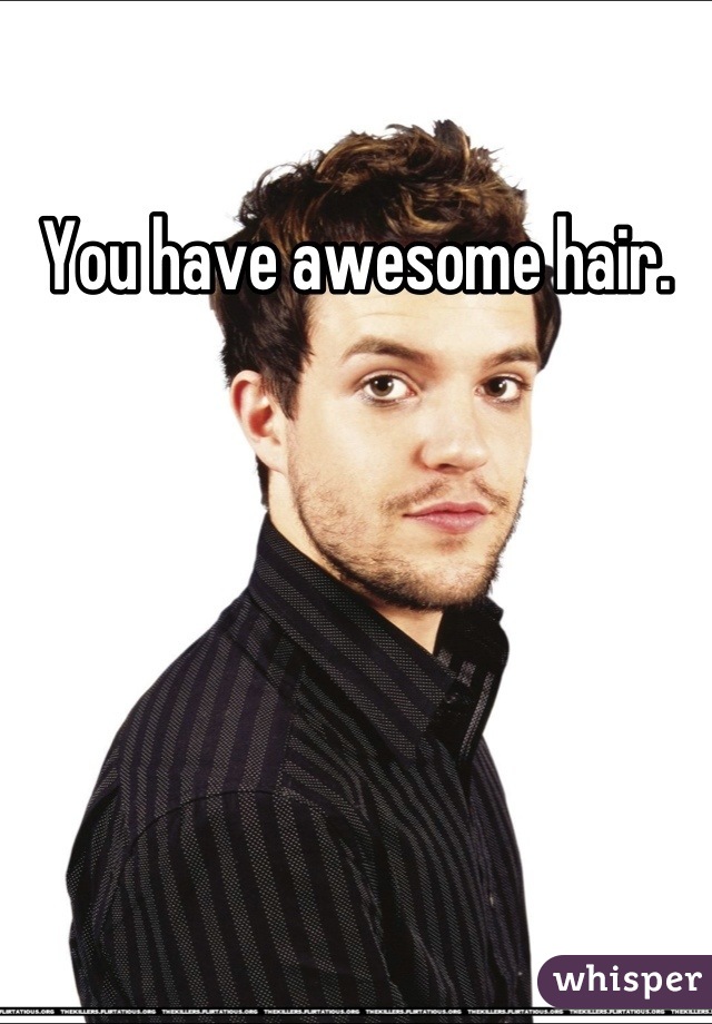 You have awesome hair.