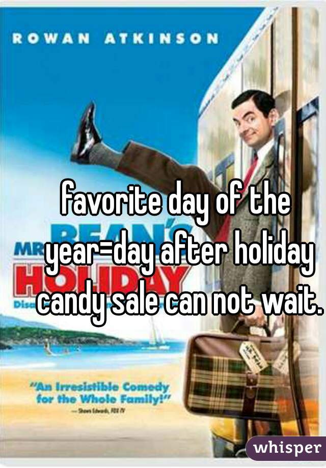favorite day of the year=day after holiday candy sale can not wait.