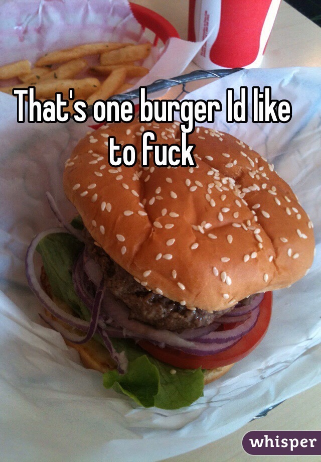 That's one burger Id like to fuck