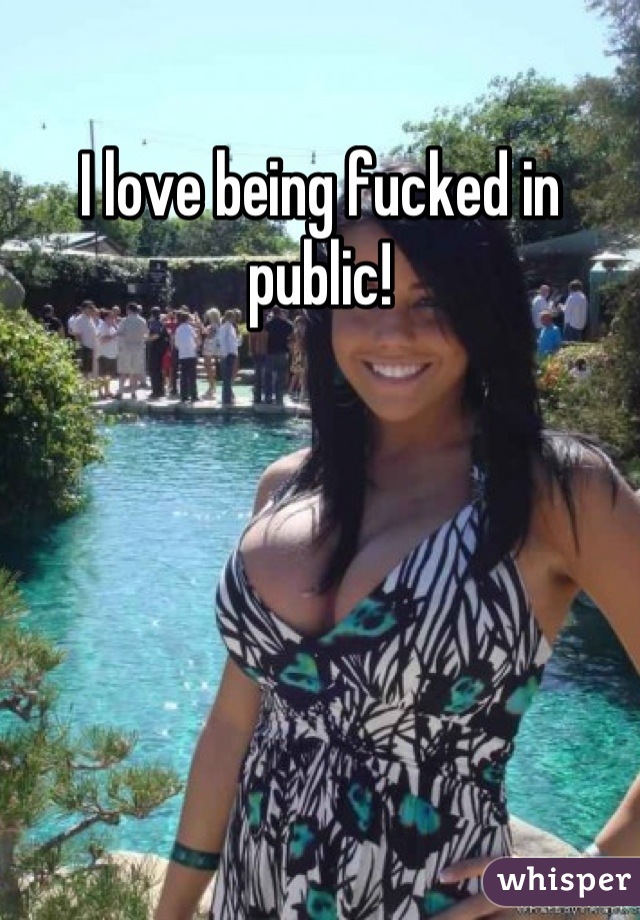 I love being fucked in public!
