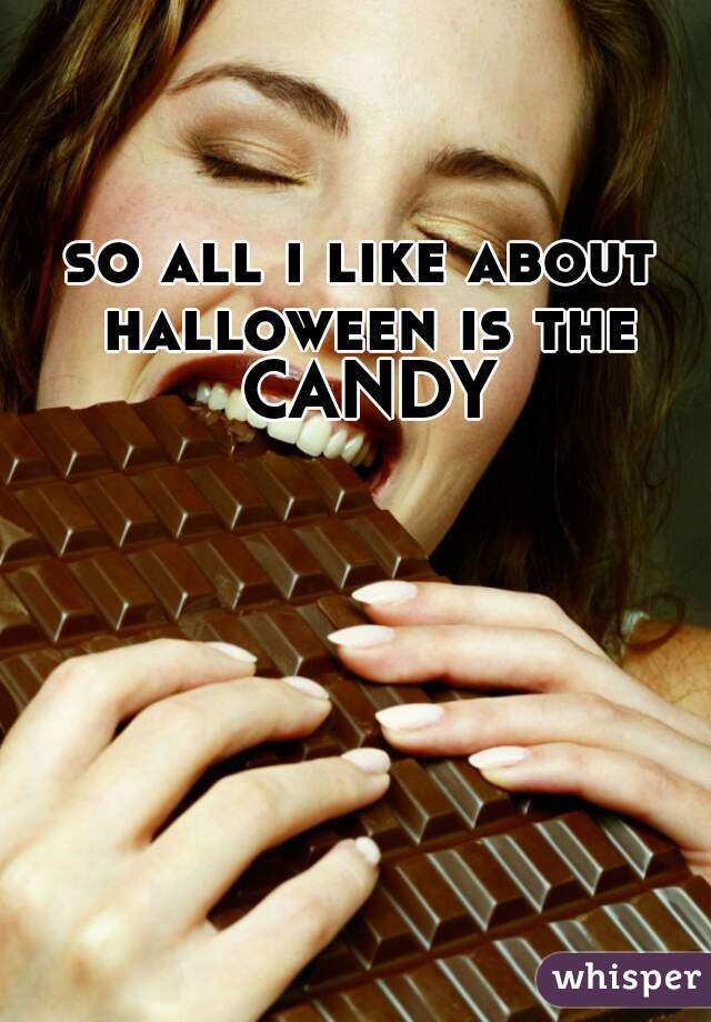 so all i like about halloween is the CANDY
